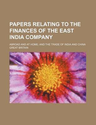 Book cover for Papers Relating to the Finances of the East India Company; Abroad and at Home and the Trade of India and China