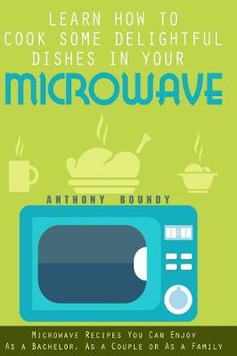 Book cover for Learn How to Cook Some Delightful Dishes in Your Microwave