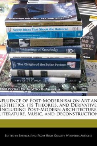 Cover of Influence of Post-Modernism on Art and Aesthetics, Its Theories, and Derivatives Including Post-Modern Architecture, Literature, Music, and Deconstruction