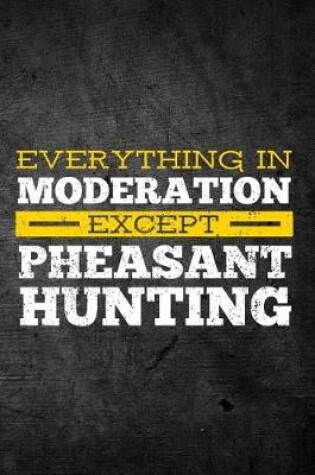 Cover of Everything In Moderation Except Pheasant Hunting