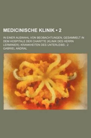 Cover of Medicinische Klinik (2); In Einer Auswahl Von Beobachtungen, Gesammelt in Dem Hospitale Der Charit?e (Klinik Des Herrn Lerminier). Krankheiten Des Unterleibs 2