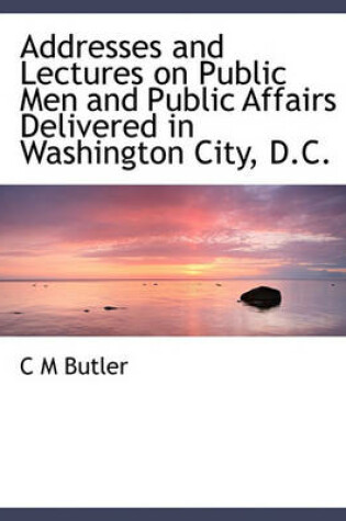 Cover of Addresses and Lectures on Public Men and Public Affairs Delivered in Washington City, D.C.