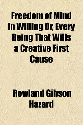 Book cover for Freedom of Mind in Willing Or, Every Being That Wills a Creative First Cause