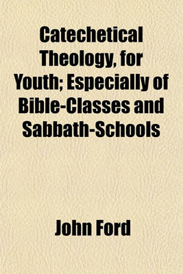 Book cover for Catechetical Theology, for Youth; Especially of Bible-Classes and Sabbath-Schools