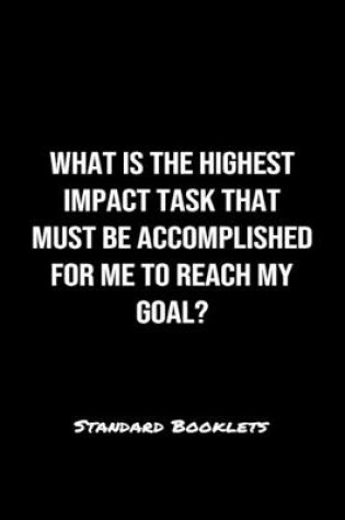 Cover of What Is The Highest Impact Task That Must Be Accomplished For Me To Reach My Goal?