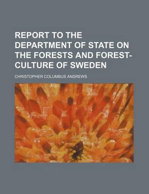 Book cover for Report to the Department of State on the Forests and Forest-Culture of Sweden