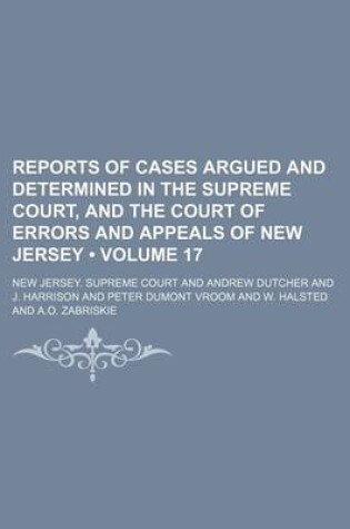 Cover of Reports of Cases Argued and Determined in the Supreme Court, and the Court of Errors and Appeals of New Jersey (Volume 17 )