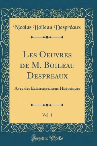 Cover of Les Oeuvres de M. Boileau Despreaux, Vol. 1: Avec des Eclaircissemens Historiques (Classic Reprint)