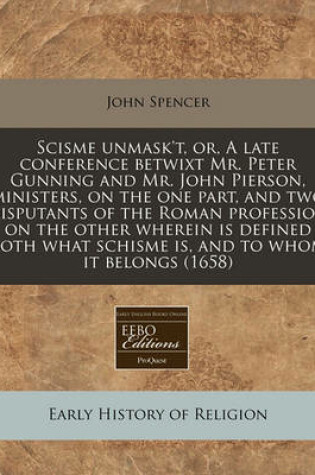 Cover of Scisme Unmask't, Or, a Late Conference Betwixt Mr. Peter Gunning and Mr. John Pierson, Ministers, on the One Part, and Two Disputants of the Roman Profession on the Other Wherein Is Defined Both What Schisme Is, and to Whom It Belongs (1658)