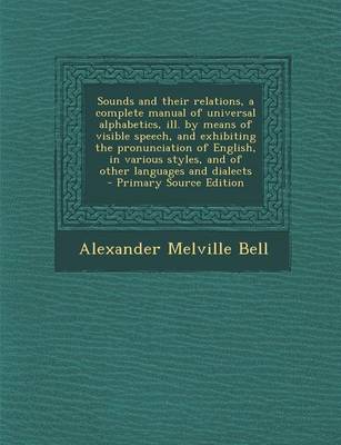 Book cover for Sounds and Their Relations, a Complete Manual of Universal Alphabetics, Ill. by Means of Visible Speech, and Exhibiting the Pronunciation of English, in Various Styles, and of Other Languages and Dialects - Primary Source Edition