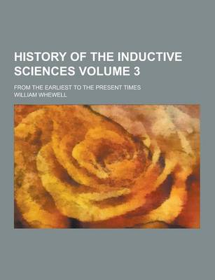 Book cover for History of the Inductive Sciences; From the Earliest to the Present Times Volume 3
