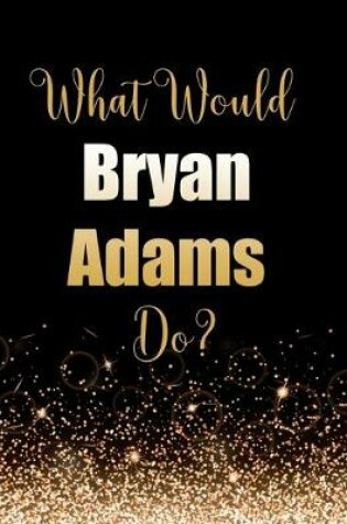 Cover of What Would Bryan Adams Do?