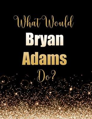 Book cover for What Would Bryan Adams Do?