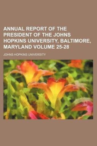 Cover of Annual Report of the President of the Johns Hopkins University, Baltimore, Maryland Volume 25-28