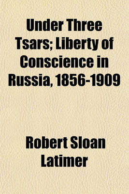 Book cover for Under Three Tsars; Liberty of Conscience in Russia, 1856-1909