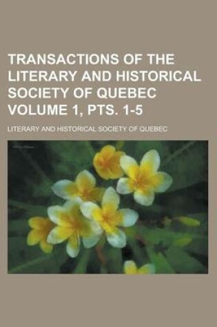 Cover of Transactions of the Literary and Historical Society of Quebec Volume 1, Pts. 1-5