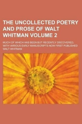 Cover of The Uncollected Poetry and Prose of Walt Whitman; Much of Which Has Been But Recently Discovered, with Various Early Manuscripts Now First Published Volume 2