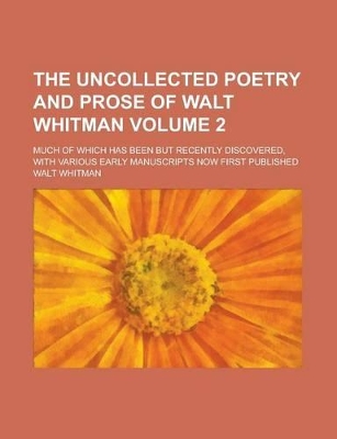 Book cover for The Uncollected Poetry and Prose of Walt Whitman; Much of Which Has Been But Recently Discovered, with Various Early Manuscripts Now First Published Volume 2