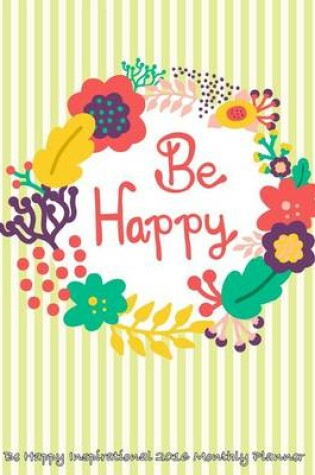 Cover of Be Happy Inspirational 2016 Monthly Planner