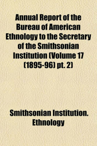 Cover of Annual Report of the Bureau of American Ethnology to the Secretary of the Smithsonian Institution (Volume 17 (1895-96) PT. 2)