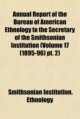 Book cover for Annual Report of the Bureau of American Ethnology to the Secretary of the Smithsonian Institution (Volume 17 (1895-96) PT. 2)