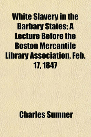 Cover of White Slavery in the Barbary States; A Lecture Before the Boston Mercantile Library Association, Feb. 17, 1847