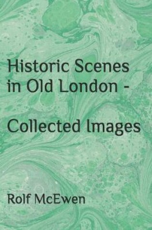 Cover of Historic Scenes in Old London - Collected Images