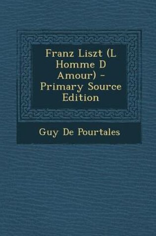 Cover of Franz Liszt (L Homme D Amour) - Primary Source Edition