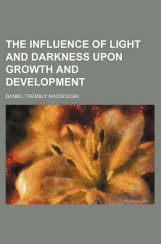 Cover of The Influence of Light and Darkness Upon Growth and Development