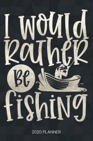 Cover of I Would Rather Be Fishing 2020 Planner