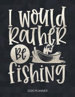 Cover of I Would Rather Be Fishing 2020 Planner