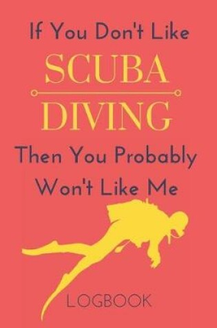 Cover of If You Don't Like Scuba Diving Then You Probably Won't Like Me Logbook