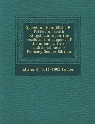 Book cover for Speech of Hon. Elisha R. Potter, of South Kingstown, Upon the Resolution in Support of the Union, with an Additional Note