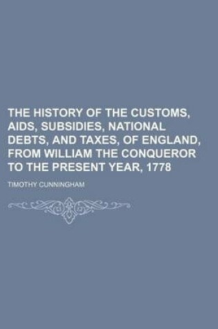 Cover of The History of the Customs, AIDS, Subsidies, National Debts, and Taxes, of England, from William the Conqueror to the Present Year, 1778