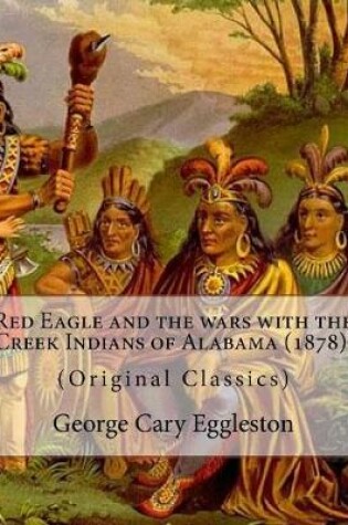 Cover of Red Eagle and the wars with the Creek Indians of Alabama (1878). By