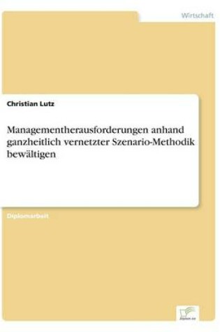 Cover of Managementherausforderungen anhand ganzheitlich vernetzter Szenario-Methodik bewältigen