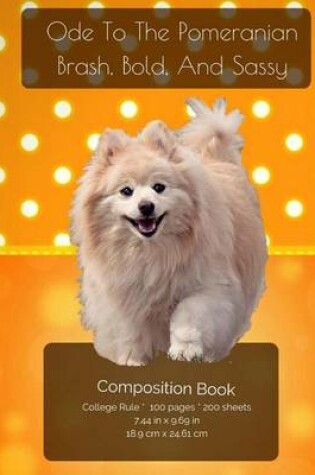 Cover of Ode To The Pomeranian - Brash, Bold And Sassy - Composition Notebook
