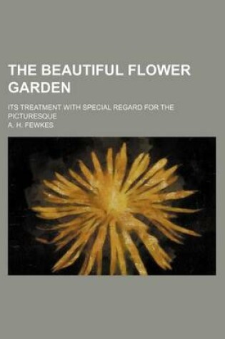 Cover of The Beautiful Flower Garden; Its Treatment with Special Regard for the Picturesque