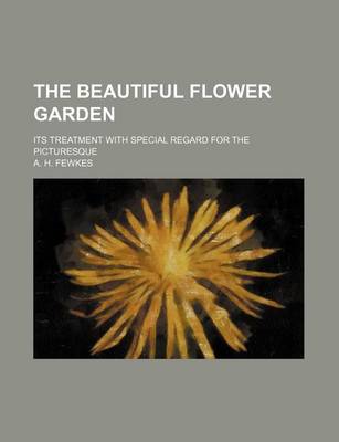 Book cover for The Beautiful Flower Garden; Its Treatment with Special Regard for the Picturesque