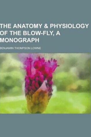 Cover of The Anatomy & Physiology of the Blow-Fly, a Monograph