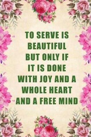 Cover of To Serve Is Beautiful But Only If It Is Done with Joy and a Whole Heart and a Free Mind