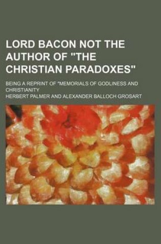 Cover of Lord Bacon Not the Author of the Christian Paradoxes; Being a Reprint of Memorials of Godliness and Christianity