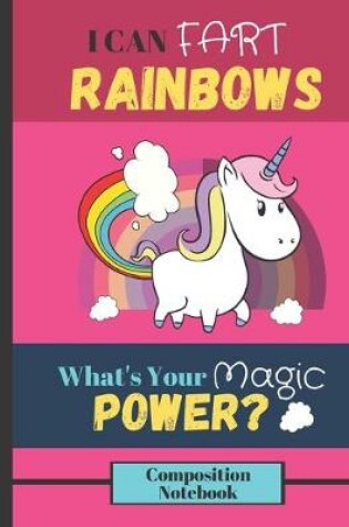 Cover of I Can Fart Rainbows, What's Your Magic Power? Composition Notebook