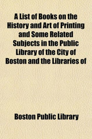 Cover of A List of Books on the History and Art of Printing and Some Related Subjects in the Public Library of the City of Boston and the Libraries of