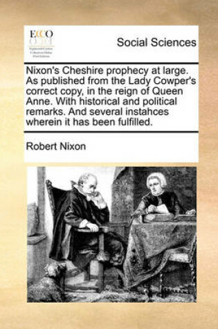 Cover of Nixon's Cheshire prophecy at large. As published from the Lady Cowper's correct copy, in the reign of Queen Anne. With historical and political remarks. And several instahces wherein it has been fulfilled.