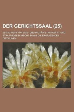Cover of Der Gerichtssaal (25); Zeitschrift Fur Zivil- Und Militar-Strafrecht Und Strafprozess-Recht Sowie Die Erganzenden Disziplinen