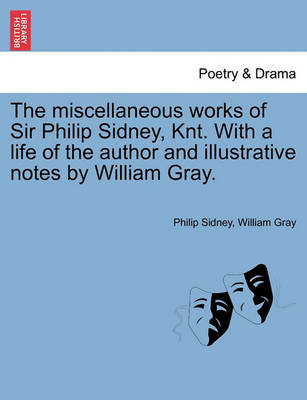 Book cover for The Miscellaneous Works of Sir Philip Sidney, Knt. with a Life of the Author and Illustrative Notes by William Gray.