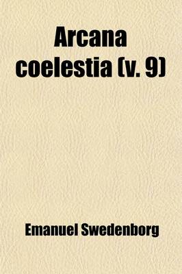 Book cover for Arcana Coelestia (Volume 9); The Heavenly Arcana Which Are Contained in the Holy Scriptures or Word of the Lord Unfolded, Beginning with the Book of G