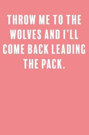 Cover of Throw me to the wolves and I'll come back leading the pack.