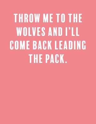 Book cover for Throw me to the wolves and I'll come back leading the pack.